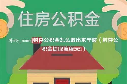 长宁封存公积金怎么取出来宁波（封存公积金提取流程2021）