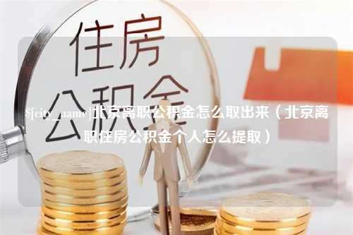 长宁北京离职公积金怎么取出来（北京离职住房公积金个人怎么提取）