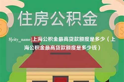 长宁上海公积金最高贷款额度是多少（上海公积金最高贷款额度是多少钱）